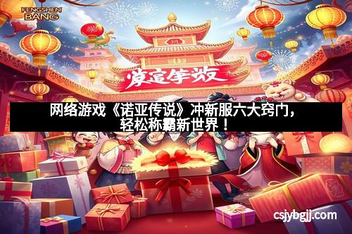 网络游戏《诺亚传说》冲新服六大窍门,轻松称霸新世界! 网络游戏《诺亚传说》冲新服六大窍门,轻松称霸新世界!